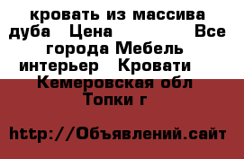 кровать из массива дуба › Цена ­ 180 000 - Все города Мебель, интерьер » Кровати   . Кемеровская обл.,Топки г.